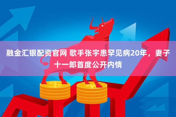 融金汇银配资官网 歌手张宇患罕见病20年，妻子十一郎首度公开内情