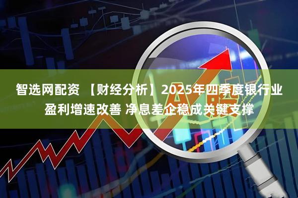 智选网配资 【财经分析】2025年四季度银行业盈利增速改善 净息差企稳成关键支撑