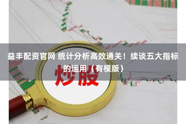 益丰配资官网 统计分析高效通关！续谈五大指标的运用（有模版）